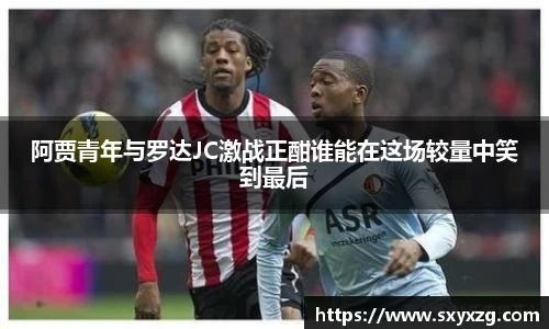 阿贾青年与罗达JC激战正酣谁能在这场较量中笑到最后