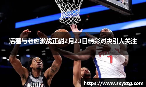活塞与老鹰激战正酣2月23日精彩对决引人关注