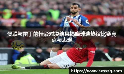 曼联与雷丁的精彩对决结果揭晓球迷热议比赛亮点与表现